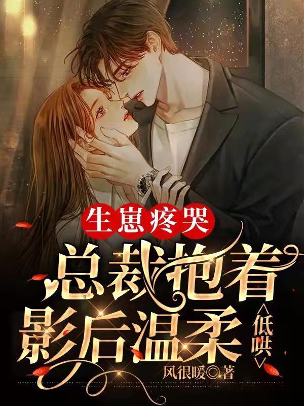 生崽疼哭,总裁抱着影后温柔低哄