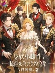 身软小雌性,撩得众兽夫失控沦陷