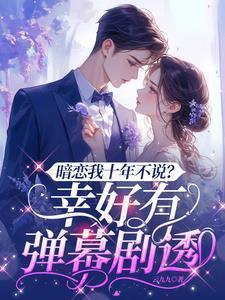 暗恋我十年不说?幸好有弹幕剧透