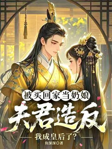 被买回家当奶娘,夫君造反我成皇后了?