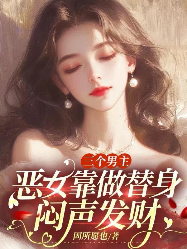 三个男主，恶女靠做替身闷声发财