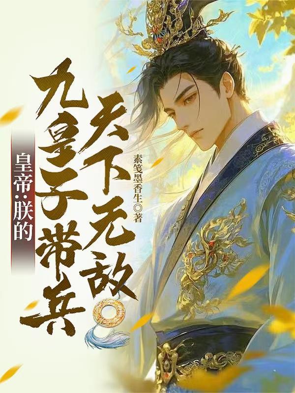 皇帝:朕的九皇子带兵,天下无敌