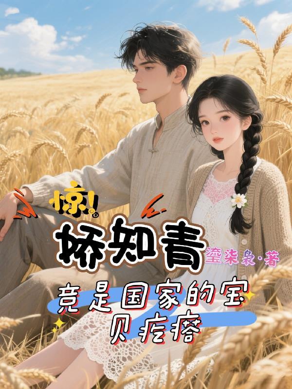 惊!娇知青竟是国家的宝贝疙瘩